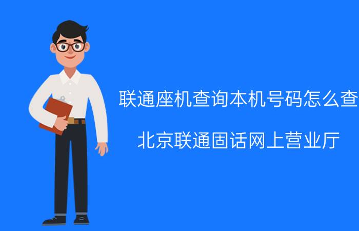 联通座机查询本机号码怎么查 北京联通固话网上营业厅？